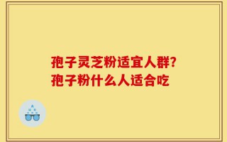 孢子灵芝粉适宜人群？孢子粉什么人适合吃