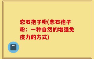恋石孢子粉(恋石孢子粉：一种自然的增强免疫力的方式)