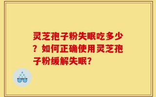 灵芝孢子粉失眠吃多少？如何正确使用灵芝孢子粉缓解失眠？