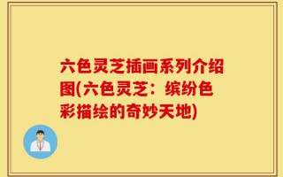 六色灵芝插画系列介绍图(六色灵芝：缤纷色彩描绘的奇妙天地)