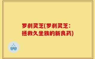 罗刹灵芝(罗刹灵芝：拯救久坐族的新良药)