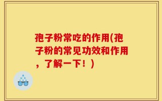 孢子粉常吃的作用(孢子粉的常见功效和作用，了解一下！)