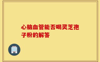 心脑血管能否喝灵芝孢子粉的解答