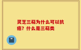 灵芝三萜为什么可以抗癌？什么是三萜类