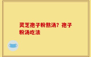 灵芝孢子粉熬汤？孢子粉汤吃法