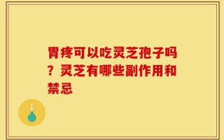胃疼可以吃灵芝孢子吗？灵芝有哪些副作用和禁忌
