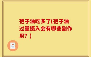 孢子油吃多了(孢子油过量摄入会有哪些副作用？)