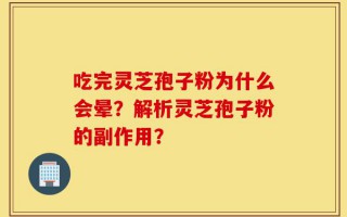 吃完灵芝孢子粉为什么会晕？解析灵芝孢子粉的副作用？