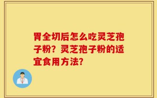 胃全切后怎么吃灵芝孢子粉？灵芝孢子粉的适宜食用方法？