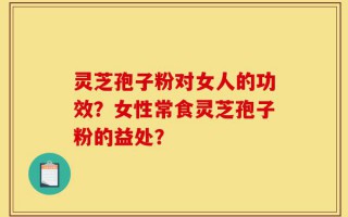 灵芝孢子粉对女人的功效？女性常食灵芝孢子粉的益处？