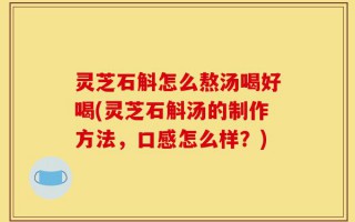 灵芝石斛怎么熬汤喝好喝(灵芝石斛汤的制作方法，口感怎么样？)