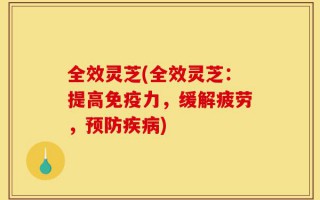 全效灵芝(全效灵芝：提高免疫力，缓解疲劳，预防疾病)