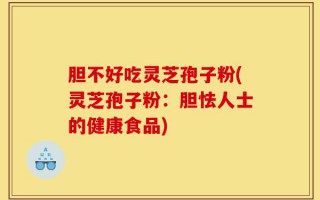 胆不好吃灵芝孢子粉(灵芝孢子粉：胆怯人士的健康食品)