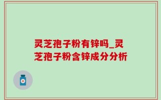 灵芝孢子粉有锌吗_灵芝孢子粉含锌成分分析