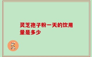 灵芝孢子粉一天的饮用量是多少