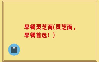 早餐灵芝面(灵芝面，早餐首选！)