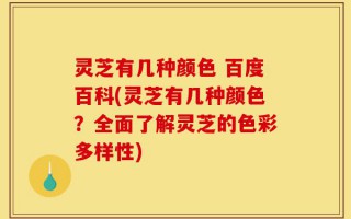 灵芝有几种颜色 百度百科(灵芝有几种颜色？全面了解灵芝的色彩多样性)