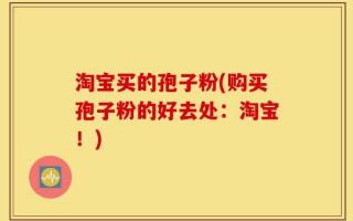 淘宝买的孢子粉(购买孢子粉的好去处：淘宝！)