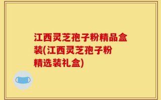 江西灵芝孢子粉精品盒装(江西灵芝孢子粉 精选装礼盒)