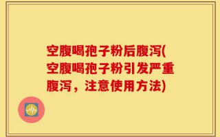 空腹喝孢子粉后腹泻(空腹喝孢子粉引发严重腹泻，注意使用方法)