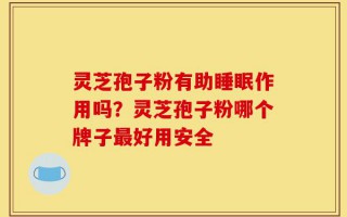 灵芝孢子粉有助睡眠作用吗？灵芝孢子粉哪个牌子最好用安全