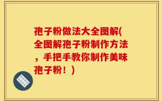 孢子粉做法大全图解(全图解孢子粉制作方法，手把手教你制作美味孢子粉！)