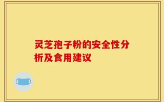 灵芝孢子粉的安全性分析及食用建议