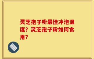 灵芝孢子粉最佳冲泡温度？灵芝孢子粉如何食用？