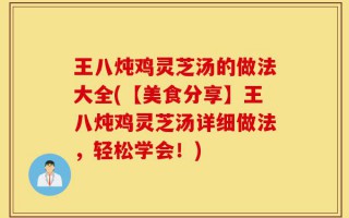 王八炖鸡灵芝汤的做法大全(【美食分享】王八炖鸡灵芝汤详细做法，轻松学会！)