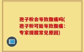 孢子粉会导致腹痛吗(孢子粉可能导致腹痛：专家提醒常见原因)