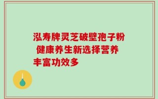 泓寿牌灵芝破壁孢子粉 健康养生新选择营养丰富功效多