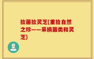 捡菌捡灵芝(重拾自然之珍——采摘菌类和灵芝)