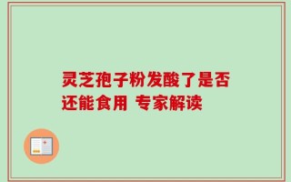 灵芝孢子粉发酸了是否还能食用 专家解读