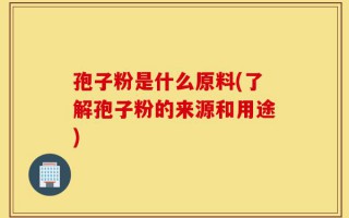 孢子粉是什么原料(了解孢子粉的来源和用途)