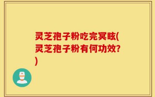 灵芝孢子粉吃完冥眩(灵芝孢子粉有何功效？)