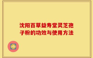 沈阳百草益寿堂灵芝孢子粉的功效与使用方法