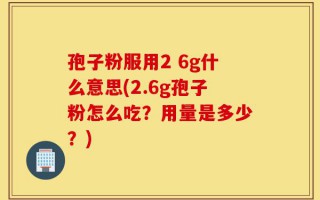 孢子粉服用2 6g什么意思(2.6g孢子粉怎么吃？用量是多少？)