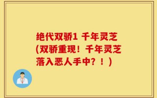 绝代双骄1 千年灵芝(双骄重现！千年灵芝落入恶人手中？！)