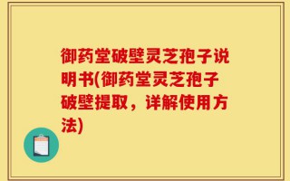 御药堂破壁灵芝孢子说明书(御药堂灵芝孢子破壁提取，详解使用方法)