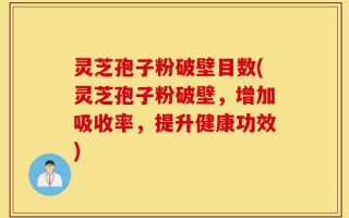 灵芝孢子粉破壁目数(灵芝孢子粉破壁，增加吸收率，提升健康功效)