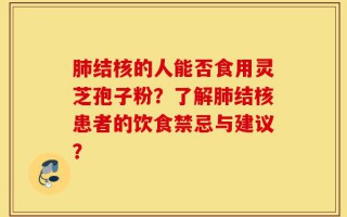 肺结核的人能否食用灵芝孢子粉？了解肺结核患者的饮食禁忌与建议？