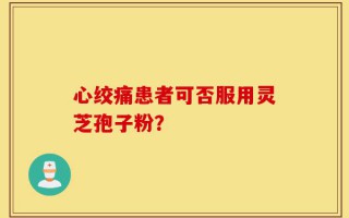 心绞痛患者可否服用灵芝孢子粉？