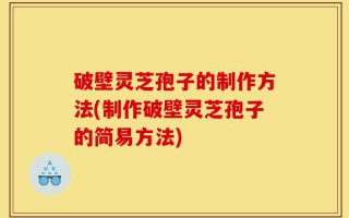 破壁灵芝孢子的制作方法(制作破壁灵芝孢子的简易方法)