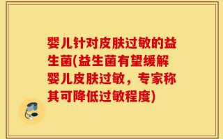 婴儿针对皮肤过敏的益生菌(益生菌有望缓解婴儿皮肤过敏，专家称其可降低过敏程度)