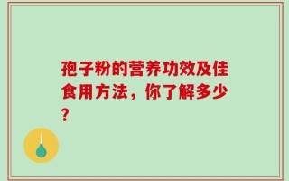 孢子粉的营养功效及佳食用方法，你了解多少？