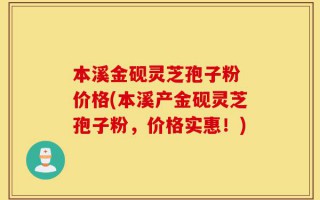 本溪金砚灵芝孢子粉 价格(本溪产金砚灵芝孢子粉，价格实惠！)