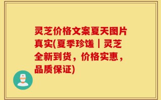 灵芝价格文案夏天图片真实(夏季珍馐｜灵芝全新到货，价格实惠，品质保证)