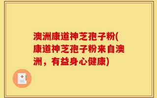 澳洲康道神芝孢子粉(康道神芝孢子粉来自澳洲，有益身心健康)