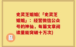 史灵芝姐姐(「史灵芝姐姐」：经营微信公众号的神仙，每篇文章阅读量能突破十万次)
