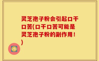 灵芝孢子粉会引起口干口苦(口干口苦可能是灵芝孢子粉的副作用！)